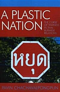 A Plastic Nation: The Curse of Thainess in Thai-Burmese Relations (Paperback)