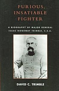 Furious, Insatiable Fighter: A Biography of Major General Isaac Ridgeway Trimble, C.S.A. (Paperback)