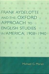 Frank Aydelotte and the Oxford Approach to English Studies in America: 1908d1940 (Paperback)