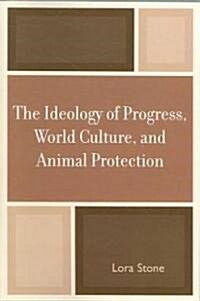 The Ideology of Progress, World Culture, and Animal Protection (Paperback)