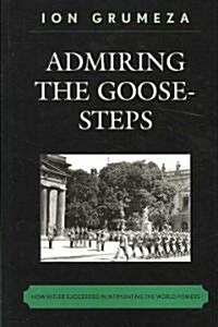 Admiring the Goose-Steps: How Hitler Succeeded in Intimidating the World Powers (Paperback)