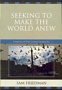 Seeking to Make the World Anew: Poems of the Living Dialectic (Paperback)