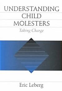 Understanding Child Molesters: Taking Charge (Paperback)