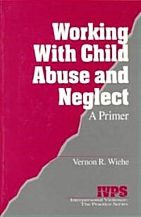 Working with Child Abuse and Neglect: A Primer (Paperback)