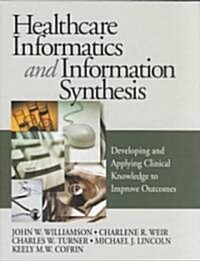 Healthcare Informatics and Information Synthesis: Developing and Applying Clinical Knowledge to Improve Outcomes (Hardcover)