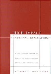 High Impact Internal Evaluation: A Practitioner′s Guide to Evaluating and Consulting Inside Organizations (Paperback)