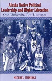 Alaska Native Political Leadership and Higher Education: One University, Two Universes (Hardcover)