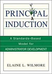 Principal Induction: A Standards-Based Model for Administrator Development (Paperback)