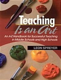 Teaching Is an Art: An A-Z Handbook for Successful Teaching in Middle Schools and High Schools (Paperback)