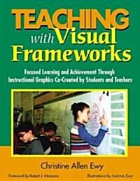 Teaching with Visual Frameworks: Focused Learning and Achievement Through Instructional Graphics Co-Created by Students and Teachers (Hardcover)