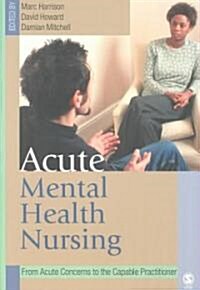 Acute Mental Health Nursing: From Acute Concerns to the Capable Practitioner (Paperback)