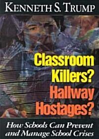 Classroom Killers? Hallway Hostages?: How Schools Can Prevent and Manage School Crises (Paperback)