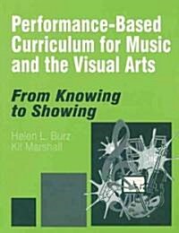 Performance-Based Curriculum for Music and the Visual Arts: From Knowing to Showing (Hardcover)