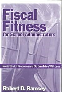 Fiscal Fitness for School Administrators: How to Stretch Resources and Do Even More with Less (Paperback)