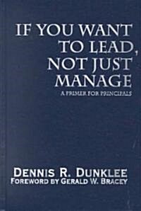 If You Want to Lead, Not Just Manage: A Primer for Principals (Hardcover)