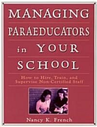 Managing Paraeducators in Your School: How to Hire, Train, and Supervise Non-Certified Staff (Paperback)