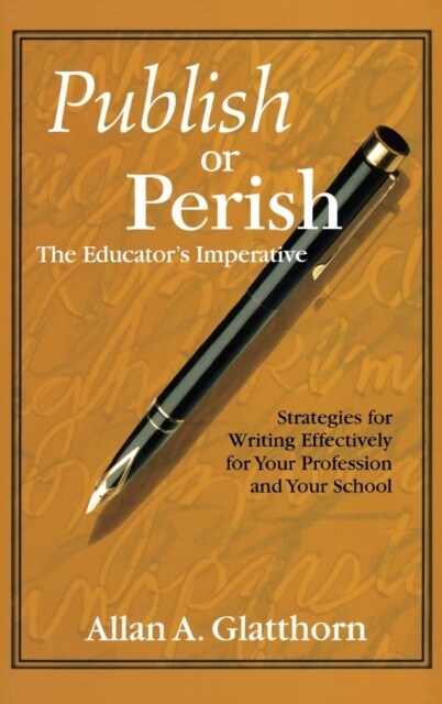 Publish or Perish - The Educator′s Imperative: Strategies for Writing Effectively for Your Profession and Your School (Hardcover)