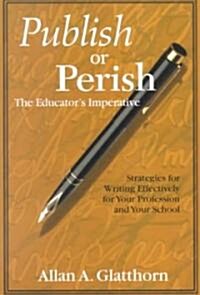 Publish or Perish - The Educator′s Imperative: Strategies for Writing Effectively for Your Profession and Your School (Paperback)