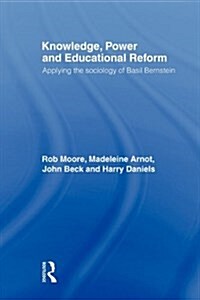 Knowledge, Power and Educational Reform : Applying the Sociology of Basil Bernstein (Paperback)