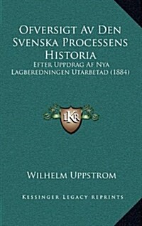 Ofversigt AV Den Svenska Processens Historia: Efter Uppdrag AF Nya Lagberedningen Utarbetad (1884) (Paperback)