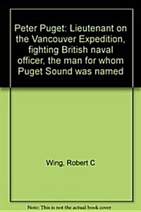 Peter Puget: Lieutenant on the Vancouver Expedition, fighting British naval officer, the man for whom Puget Sound was named (Hardcover, First Trade Edition)