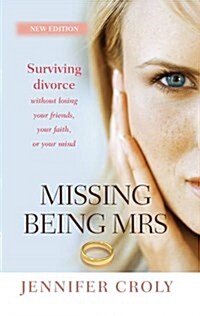 Missing Being Mrs : Surviving divorce without losing your friends, your faith, or your mind (Paperback, New ed)