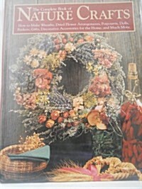 The Complete Book of Nature Crafts: How to Make Wreaths, Dried Flower Arrangements, Potpourris, Dolls, Baskets, Gifts, Decorative Accessories for th (Hardcover, First Edition)
