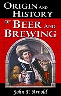 Origin and History of Beer and Brewing: From Prehistoric Times to the Beginning of Brewing Science and Technology (Hardcover)
