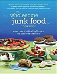 The Wholesome Junk Food Cookbook: More Than 100 Healthy Recipes for Everyday Snacking (Paperback)