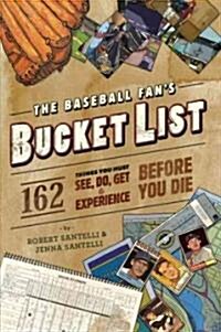 The Baseball Fans Bucket List: 162 Things You Must Do, See, Get, and Experience Before You Die (Paperback)