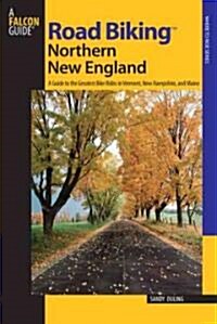 Road Biking(TM) Northern New England: A Guide To The Greatest Bike Rides In Vermont, New Hampshire, And Maine (Paperback)