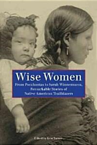 Wise Women: From Pocahontas To Sarah Winnemucca, Remarkable Stories Of Native American Trailblazers (Paperback)