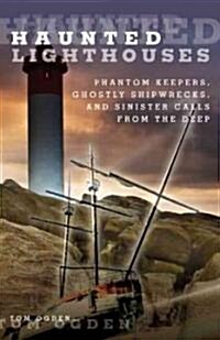 Haunted Lighthouses: Phantom Keepers, Ghostly Shipwrecks, and Sinister Calls from the Deep (Paperback)