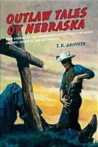 Outlaw Tales of Nebraska: True Stories Of The Cornhusker States Most Infamous Crooks, Culprits, And Cutthroats (Paperback)