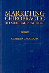 Marketing Chiropractic to Medical Practices (Paperback, 1st)