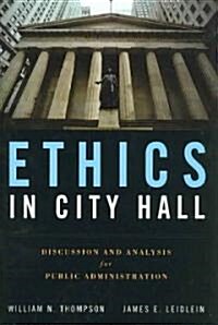 Ethics in City Hall: Discussion and Analysis for Public Administration: Discussion and Analysis for Public Administration (Paperback)