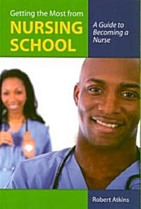 Getting the Most from Nursing School: A Guide to Becoming a Nurse: A Guide to Becoming a Nurse (Paperback)