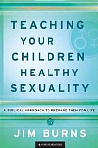 Teaching Your Children Healthy Sexuality: A Biblical Approach to Prepare Them for Life (Paperback)