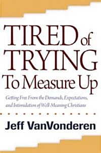 Tired of Trying to Measure Up: Getting Free from the Demands, Expectations, and Intimidation of Well-Meaning People (Paperback, Repackaged)