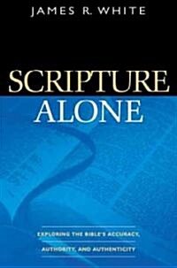 Scripture Alone: Exploring the Bibles Accuracy, Authority, and Authenticity (Paperback)