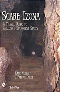 Scare-Izona: A Guide to Arizonas Legendary Haunts (Paperback)
