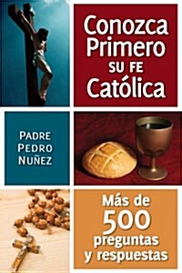 Conozca Primero Su Fe Catolica: Mas de 500 Preguntas Y Respuestas (Paperback)