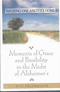 Walking One Another Home: Moments of Grace and Possibilty in the Midst of Alzheimers (Hardcover)