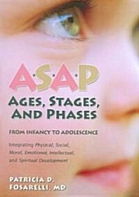 ASAP: Ages, Stages, and Phases: From Infancy to Adolescence, Integrating Physical, Social, Moral, Emotional, Intellectual, and Spiritual Development (Paperback)