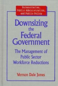 Downsizing the federal government : the management of public sector workforce reductions