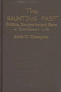 The Haunting Past: Politics, Economics and Race in Caribbean Life : Politics, Economics and Race in Caribbean Life (Hardcover)