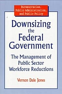 Downsizing the Federal Government : Management of Public Sector Workforce Reductions (Paperback)