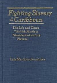Fighting Slavery in the Caribbean : Life and Times of a British Family in Nineteenth Century Havana (Hardcover)