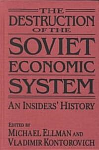 The Destruction of the Soviet Economic System: An Insiders History : An Insiders History (Hardcover)