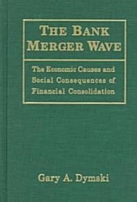 The Bank Merger Wave: The Economic Causes and Social Consequences of Financial Consolidation : The Economic Causes and Social Consequences of Financia (Hardcover)